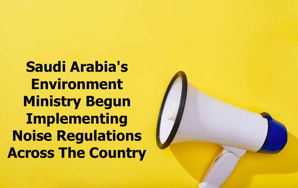 Saudi Arabia's Environment Ministry begun implementing noise regulations across the country